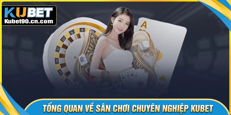 Giới thiệu Kubet - Cá cược an toàn và chuyên nghiệp