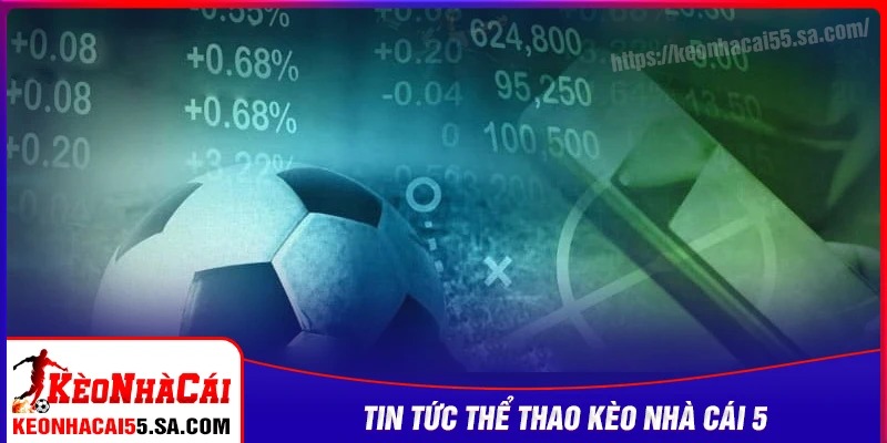 Những nội dung tiêu biểu trong Tin tức Kèo nhà cái 5